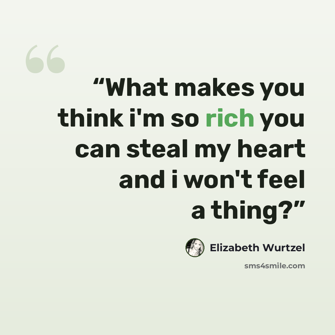 “What makes you think i'm so rich you can steal my heart and i won't feel a thing?” quote by Elizabeth Wurtzel
