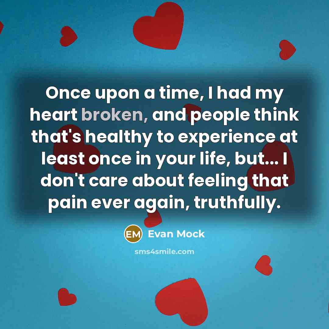 “Once upon a time, I had my heart broken, and people think that's healthy to experience at least once in your life, but... I don't care about feeling that pain ever again, truthfully.” quote by Evan Mock