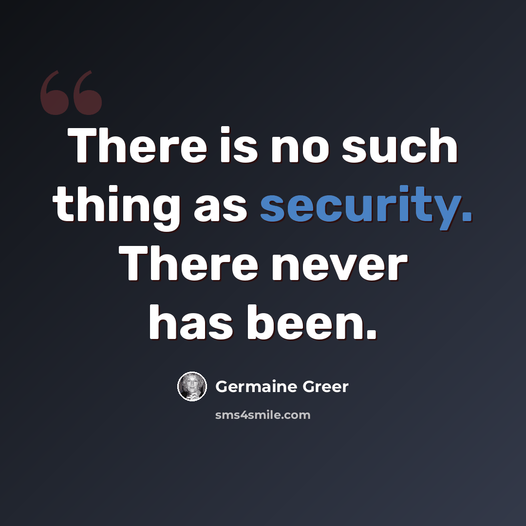 “There is no such thing as security. There never has been.” quote by Germaine Greer