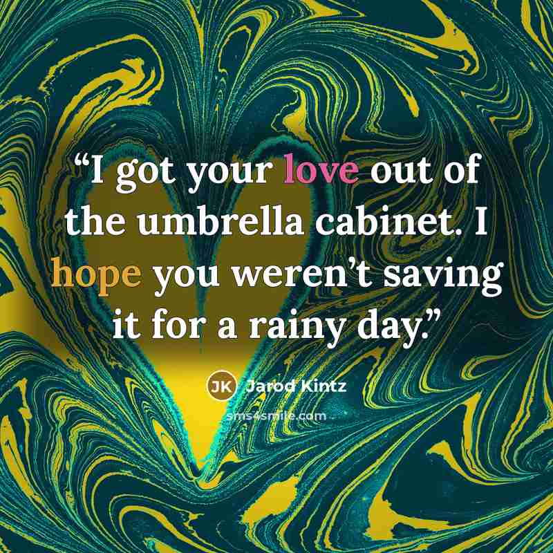 “I got your love out of the umbrella cabinet. I hope you weren’t saving it for a rainy day.” quote by Jarod Kintz
