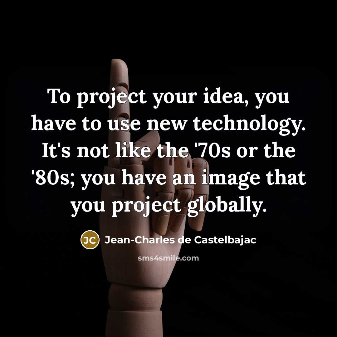 “To project your idea, you have to use new technology. It's not like the '70s or the '80s; you have an image that you project globally.” quote by Jean-Charles de Castelbajac