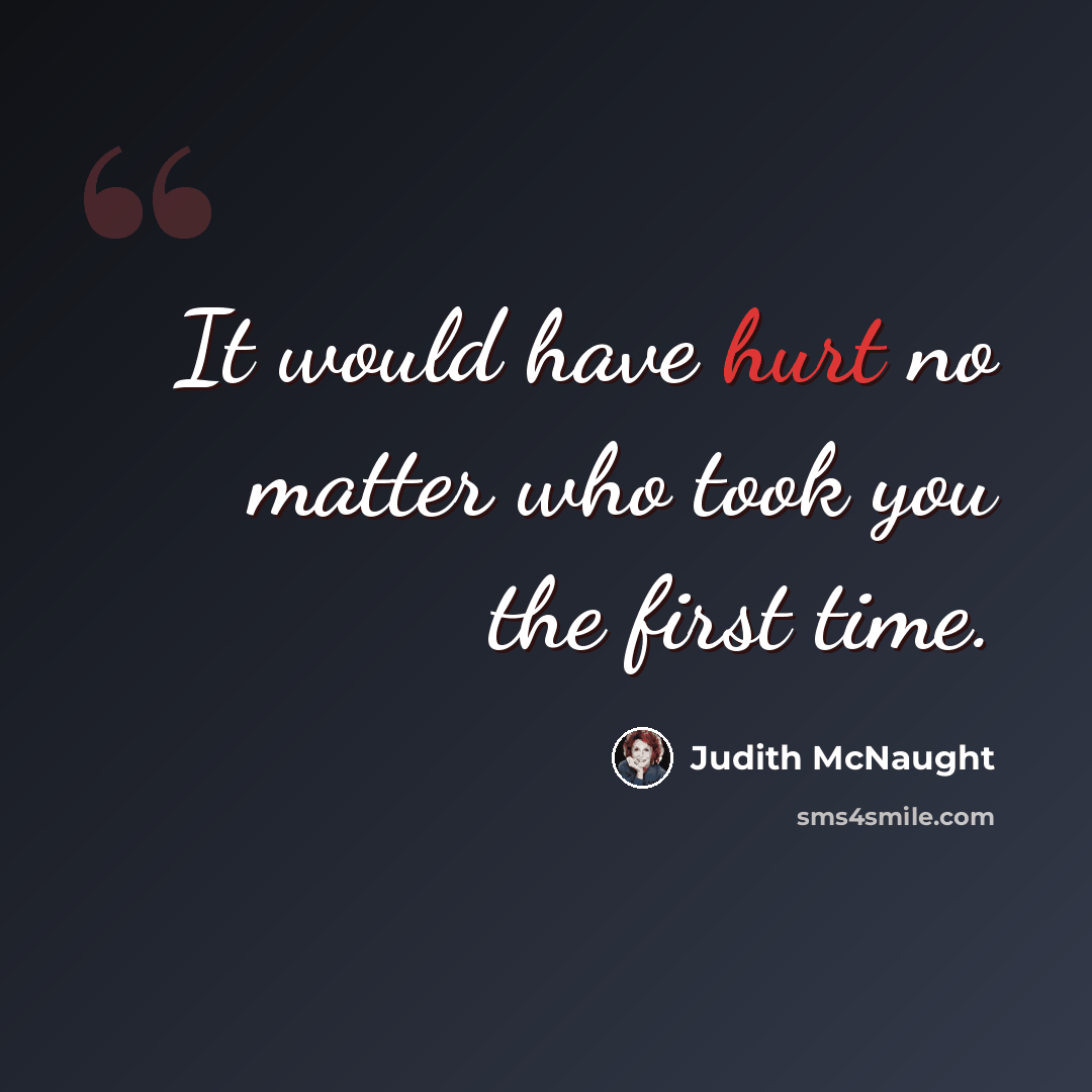 “It would have hurt no matter who took you the first time.” quote by Judith McNaught