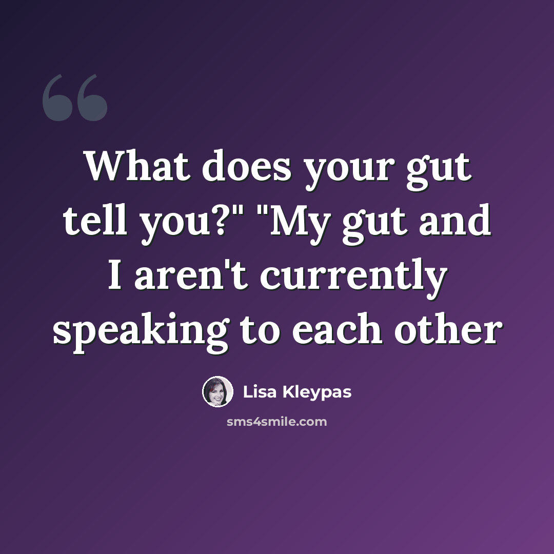 “What does your gut tell you?" "My gut and I aren't currently speaking to each other” quote by Lisa Kleypas