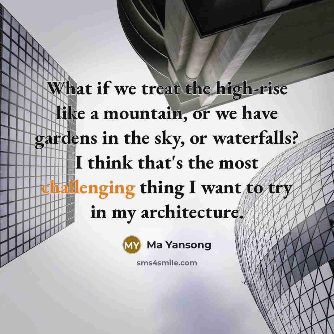 “What if we treat the high-rise like a mountain, or we have gardens in the sky, or waterfalls? I think that's the most challenging thing I want to try in my architecture.” quote by Ma Yansong