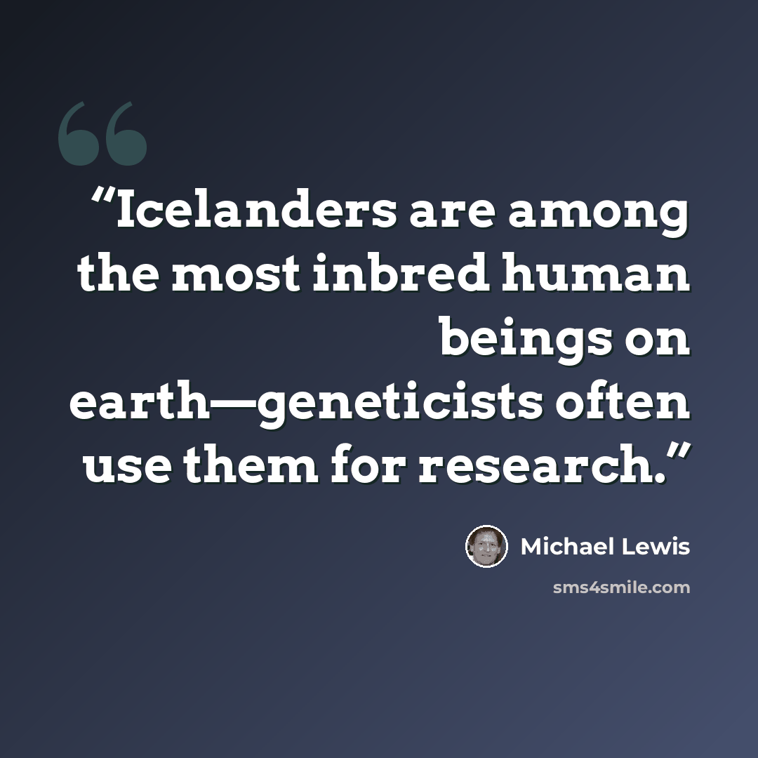 “Icelanders are among the most inbred human beings on earth—geneticists often use them for research.” quote by Michael Lewis