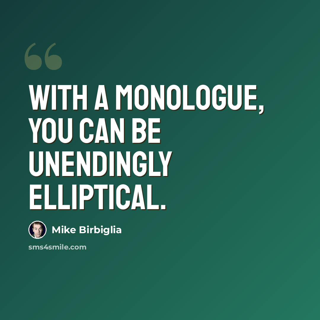 “With a monologue, you can be unendingly elliptical.” quote by Mike Birbiglia