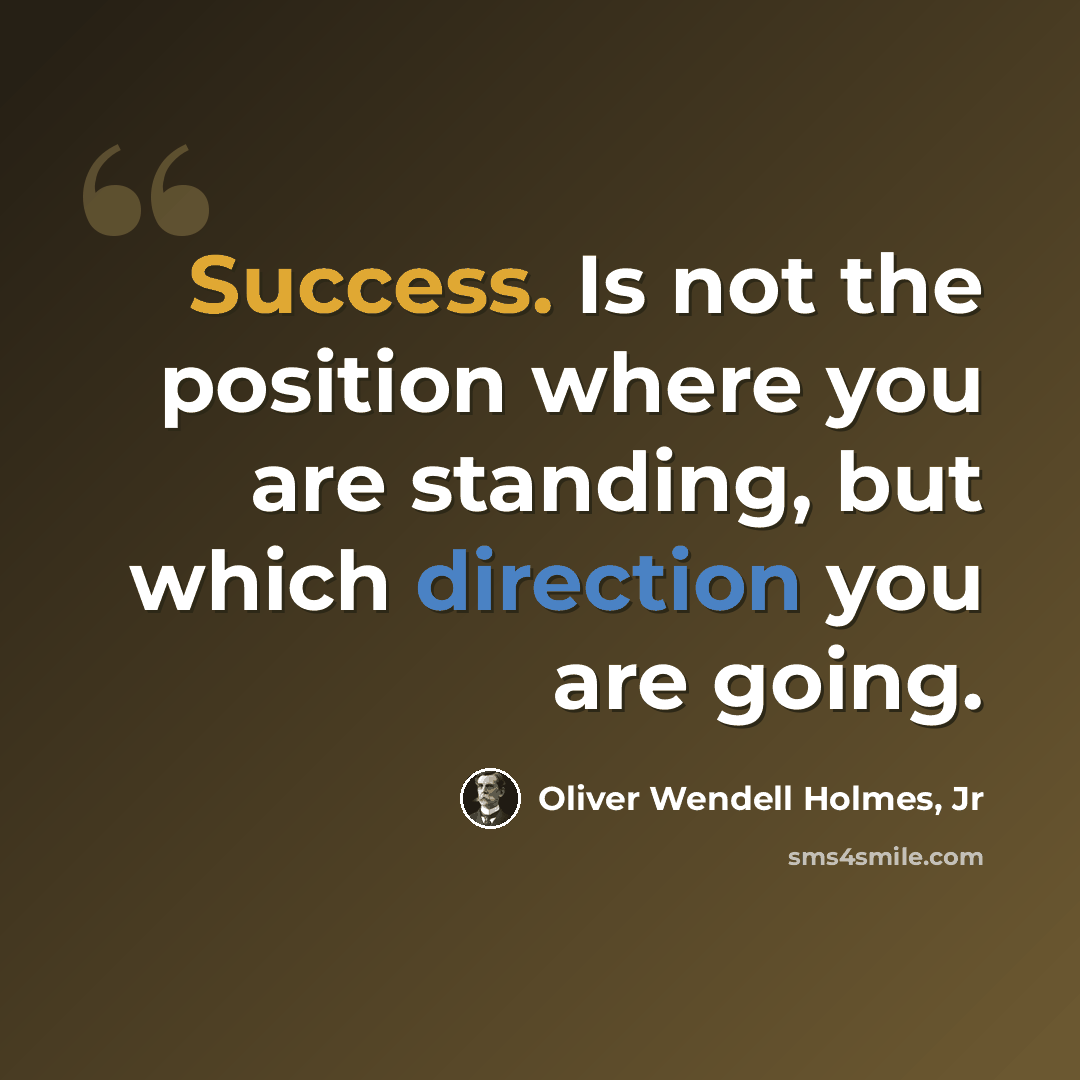 “Success. Is not the position where you are standing, but which direction you are going.” quote by Oliver Wendell Holmes, Jr