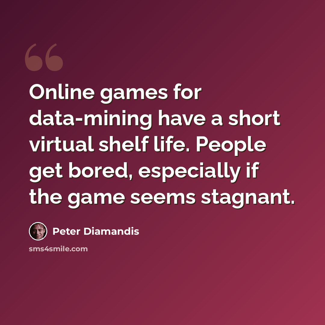 “Online games for data-mining have a short virtual shelf life. People get bored, especially if the game seems stagnant.” quote by Peter Diamandis