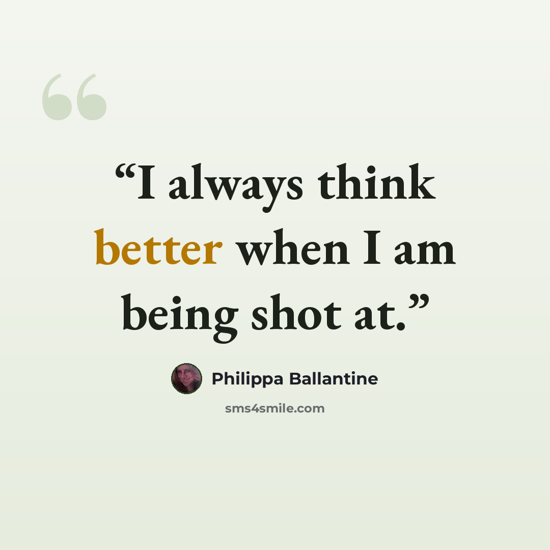 “I always think better when I am being shot at.” quote by Philippa Ballantine