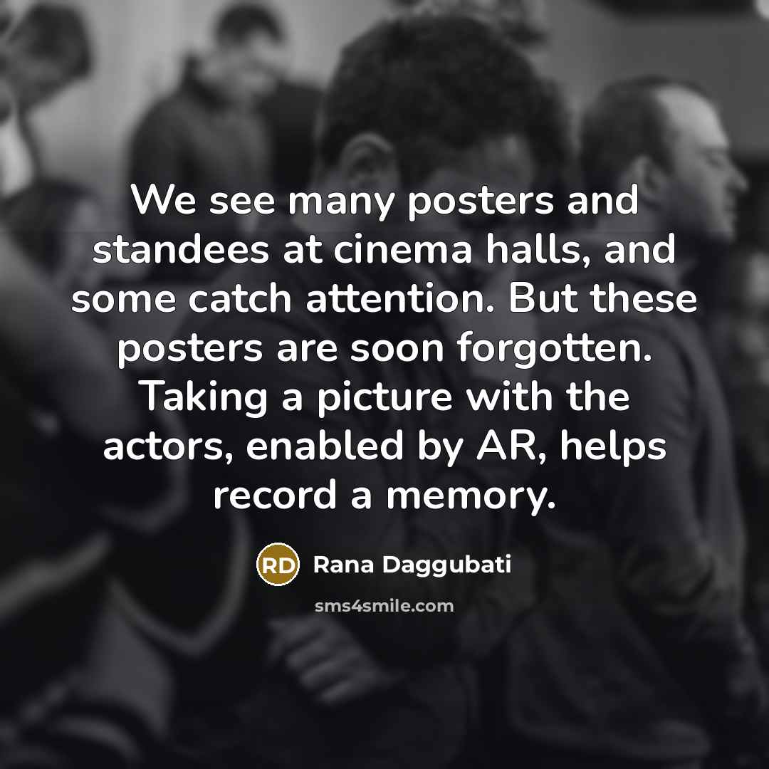“We see many posters and standees at cinema halls, and some catch attention. But these posters are soon forgotten. Taking a picture with the actors, enabled by AR, helps record a memory.” quote by Rana Daggubati