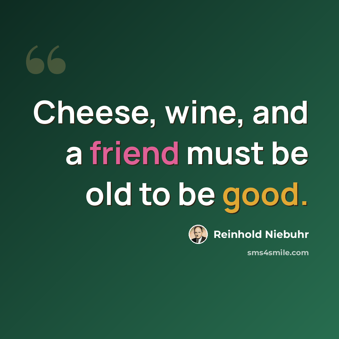 “Cheese, wine, and a friend must be old to be good.” quote by Reinhold Niebuhr