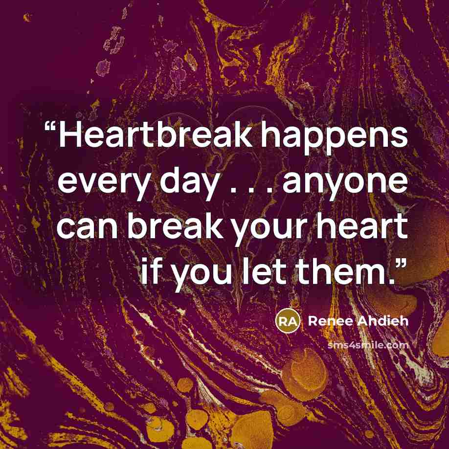 “Heartbreak happens every day . . . anyone can break your heart if you let them.” quote by Renee Ahdieh