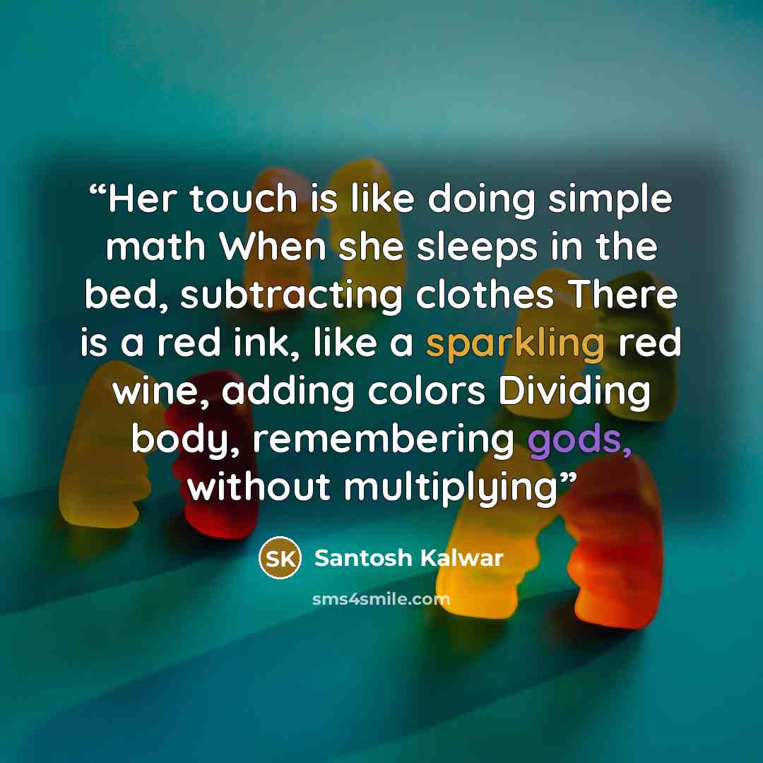 “Her touch is like doing simple math When she sleeps in the bed, subtracting clothes There is a red ink, like a sparkling red wine, adding colors Dividing body, remembering gods, without multiplying” quote by Santosh Kalwar
