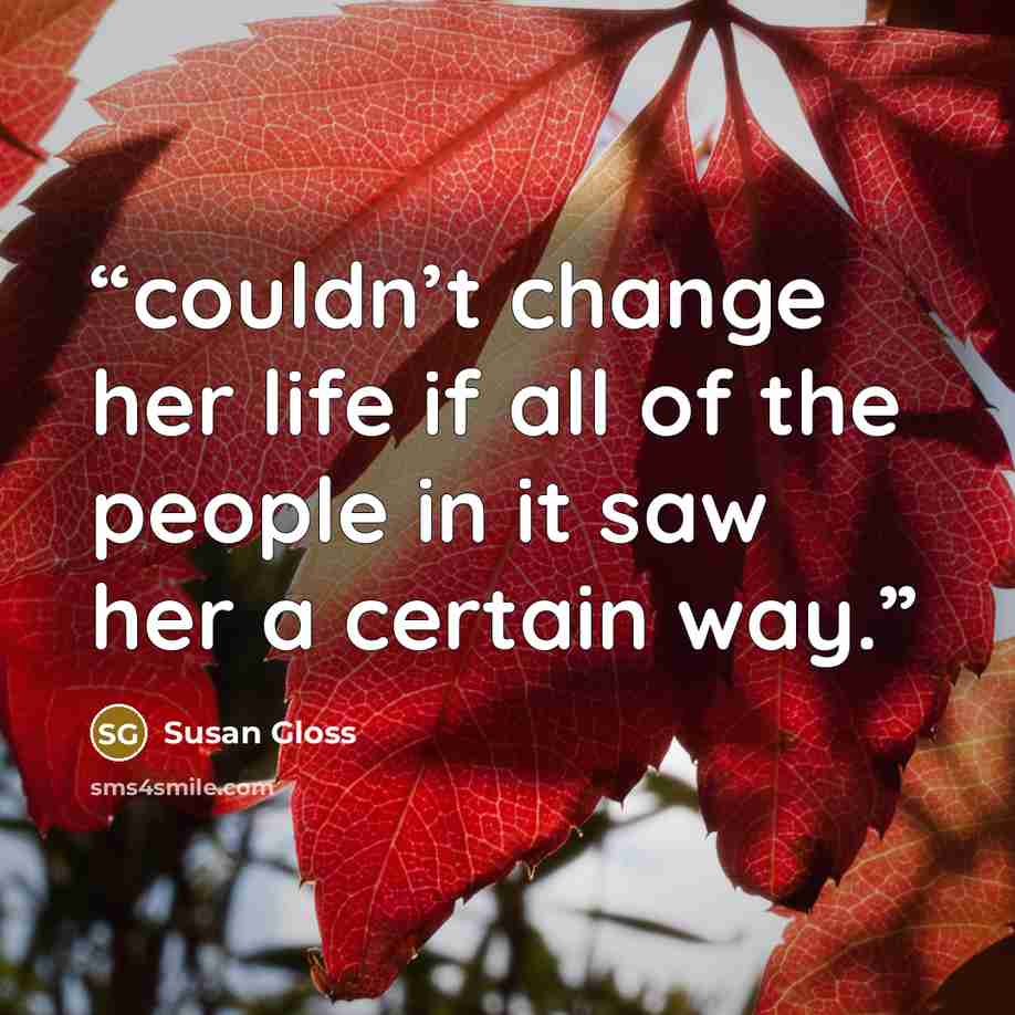 “couldn’t change her life if all of the people in it saw her a certain way.” quote by Susan Gloss