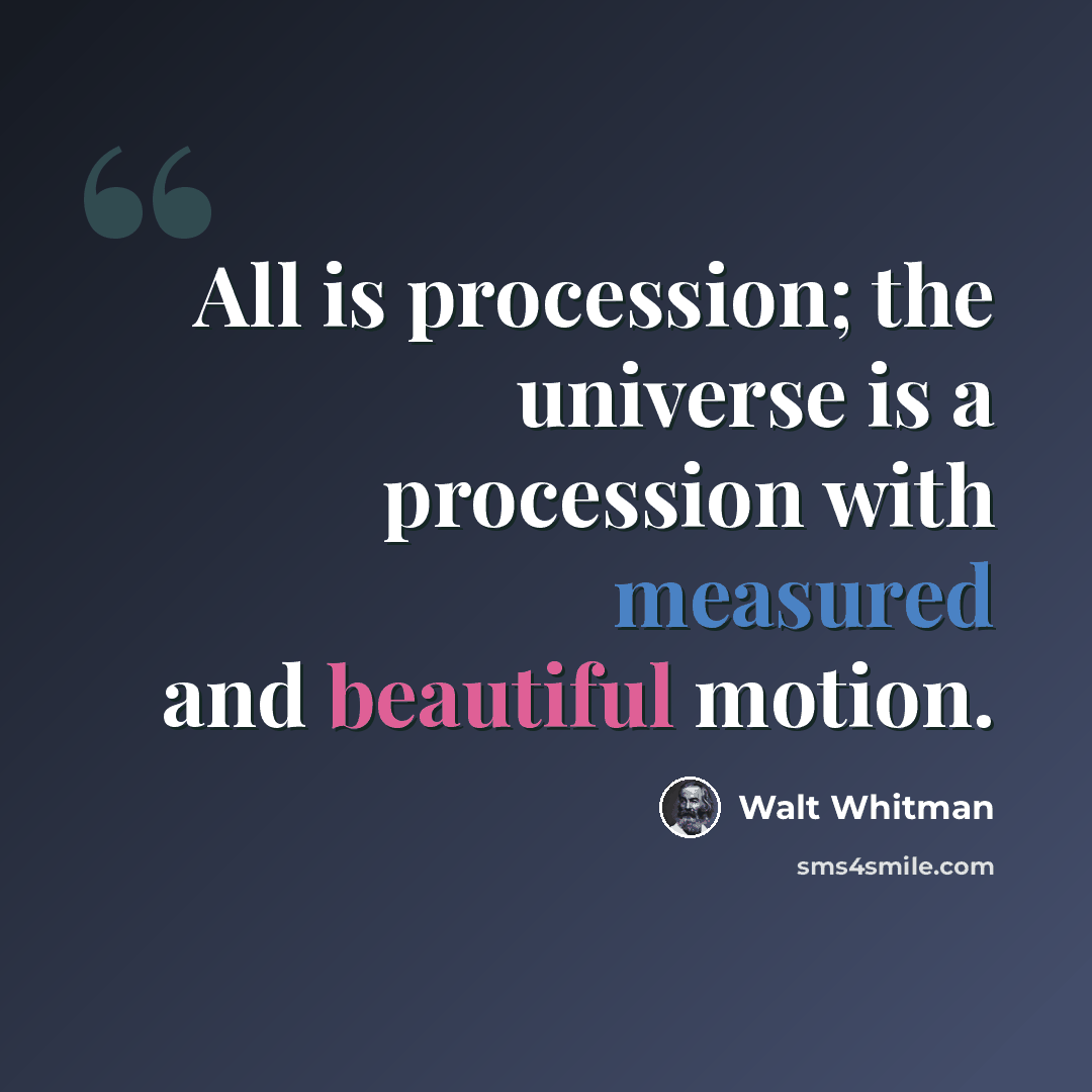 “All is procession; the universe is a procession with measured and beautiful motion.” quote by Walt Whitman