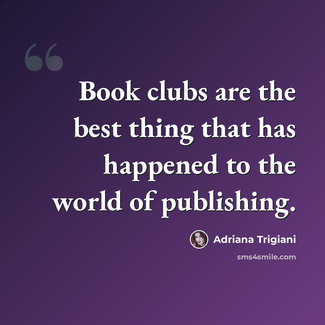 “Book clubs are the best thing that has happened to the world of publishing.” quote by Adriana Trigiani