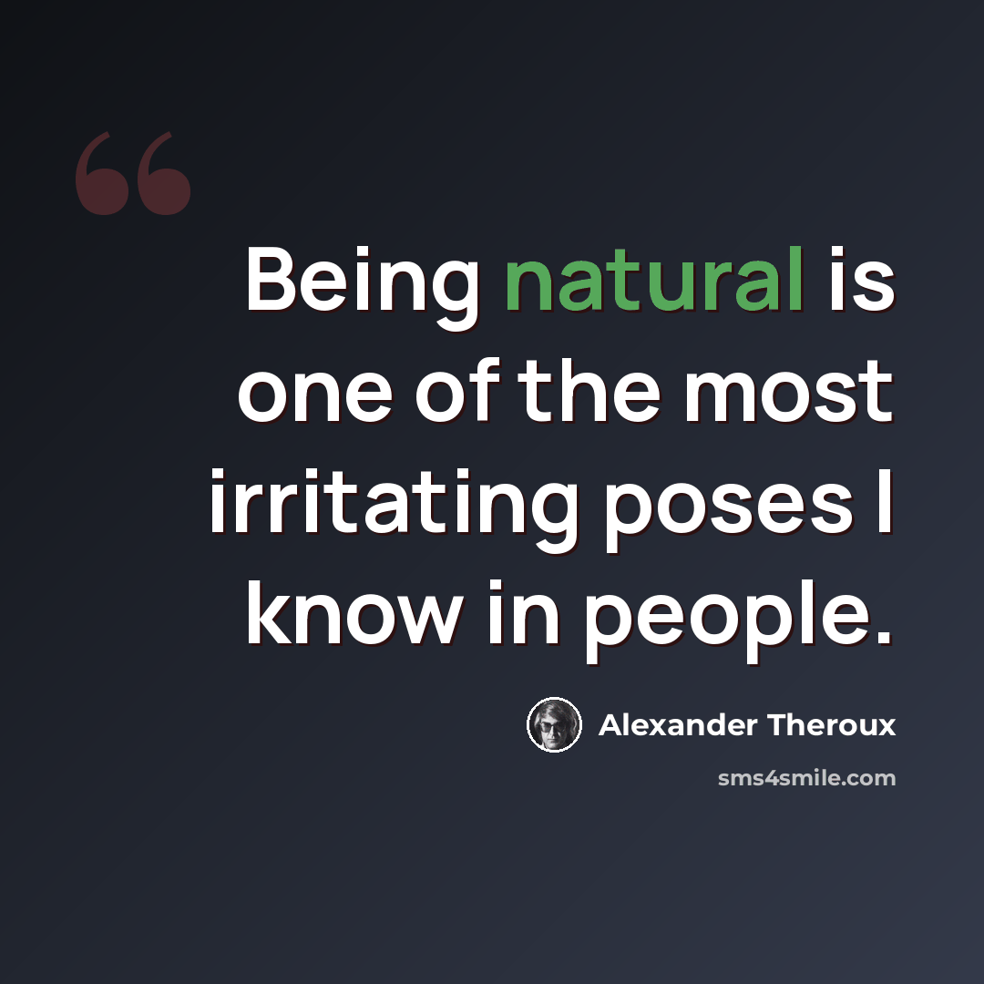 “Being natural is one of the most irritating poses I know in people.” quote by Alexander Theroux