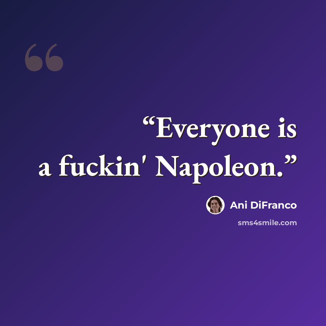 “Everyone is a fuckin' Napoleon.” quote by Ani DiFranco
