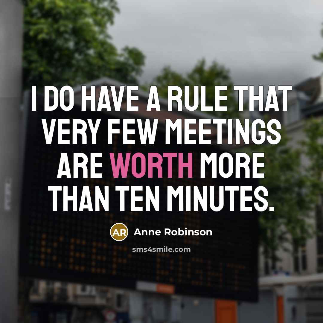 “I do have a rule that very few meetings are worth more than ten minutes.” quote by Anne Robinson