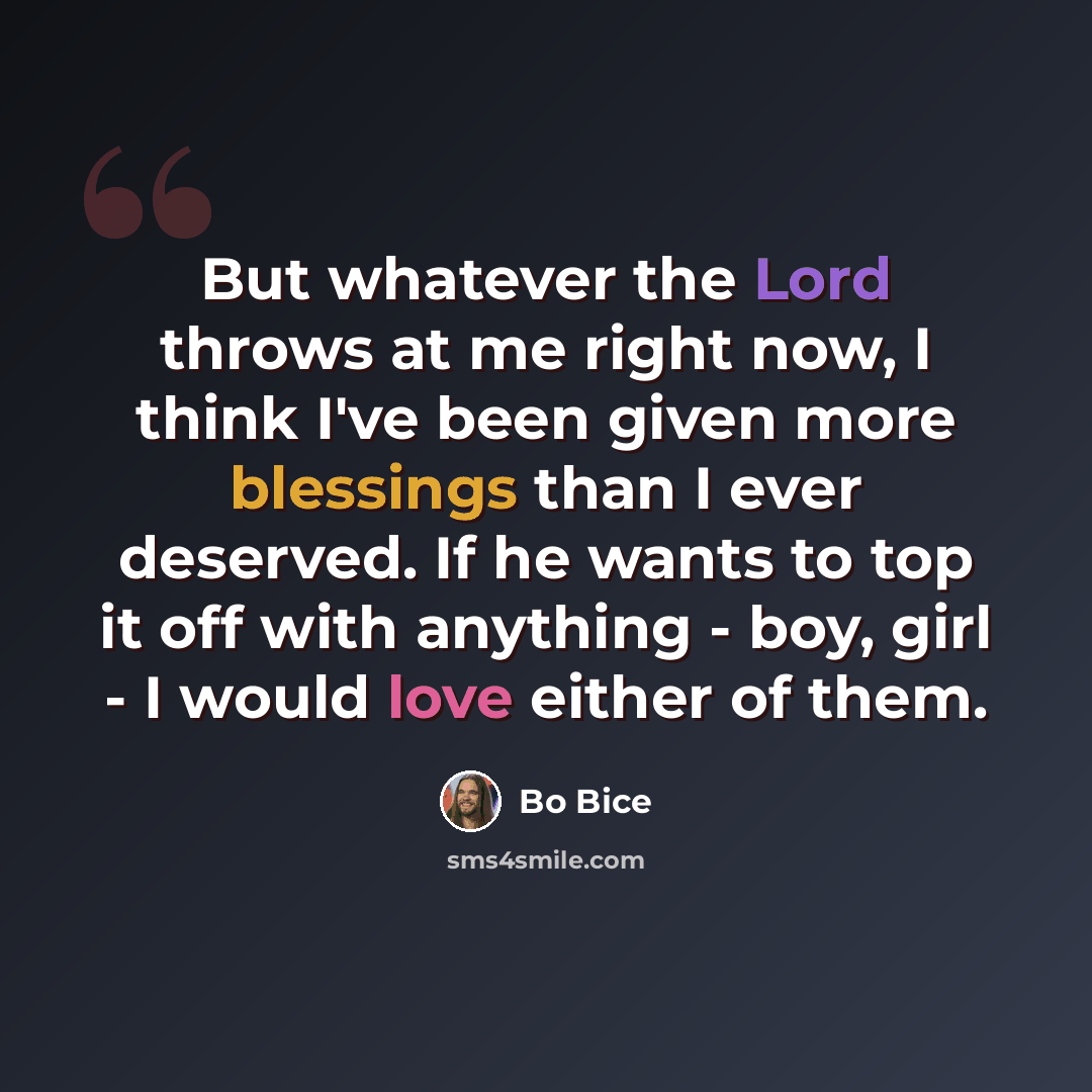 “But whatever the Lord throws at me right now, I think I've been given more blessings than I ever deserved. If he wants to top it off with anything - boy, girl - I would love either of them.” quote by Bo Bice