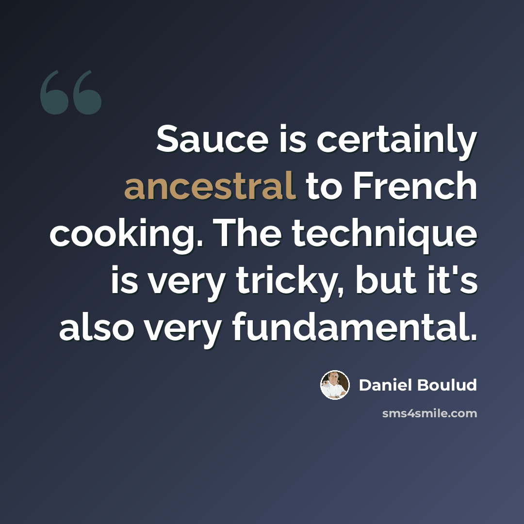 “Sauce is certainly ancestral to French cooking. The technique is very tricky, but it's also very fundamental.” quote by Daniel Boulud