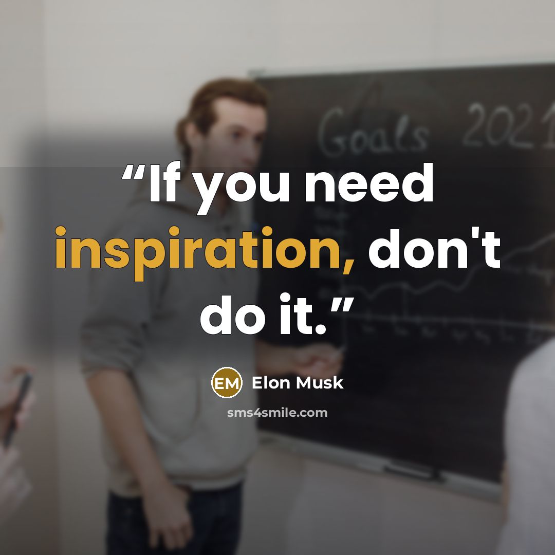 “If you need inspiration, don't do it.” quote by Elon Musk