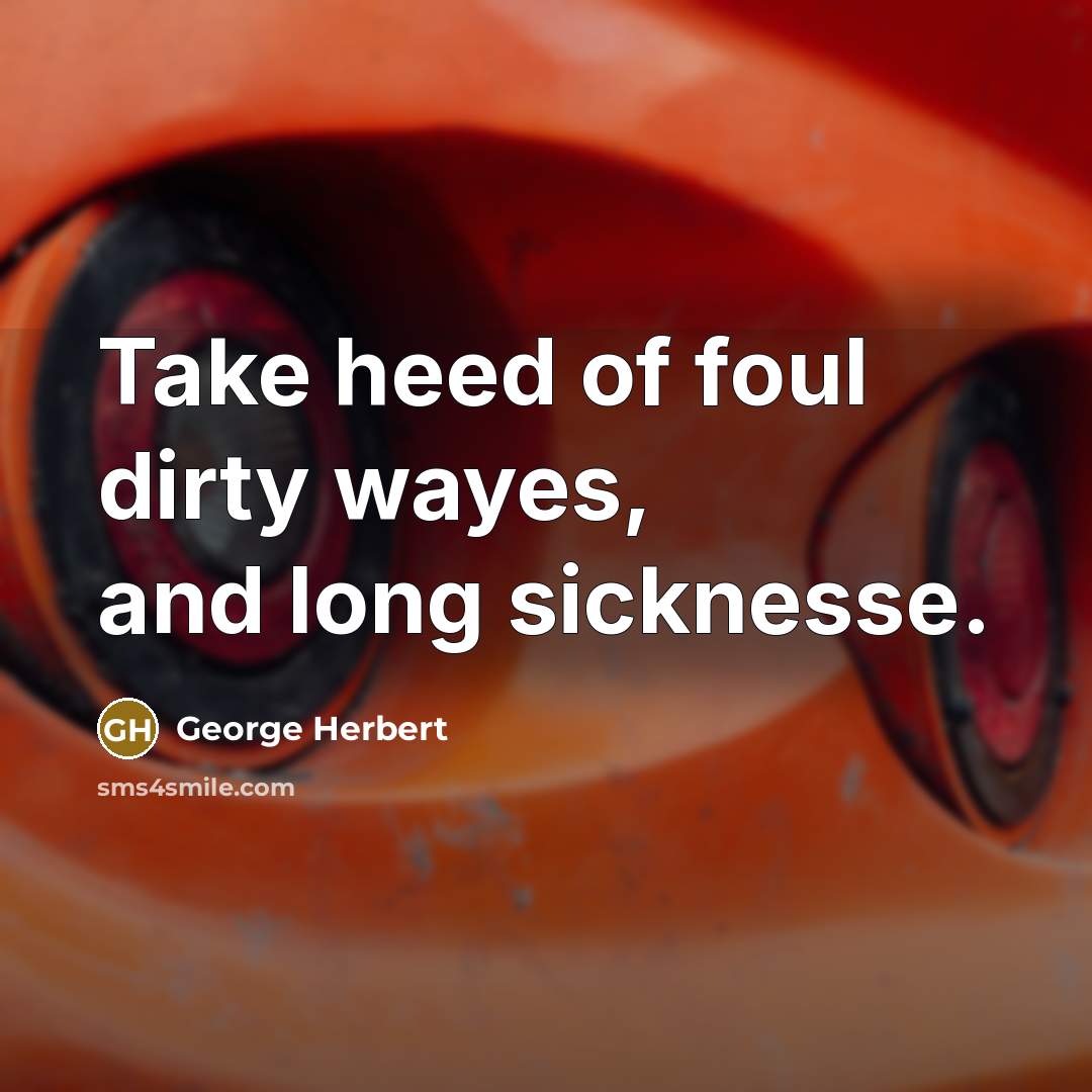 “Take heed of foul dirty wayes, and long sicknesse.” quote by George Herbert