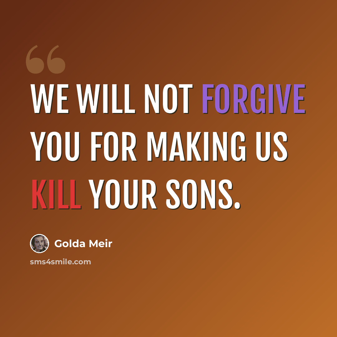“We will not forgive you for making us kill your sons.” quote by Golda Meir
