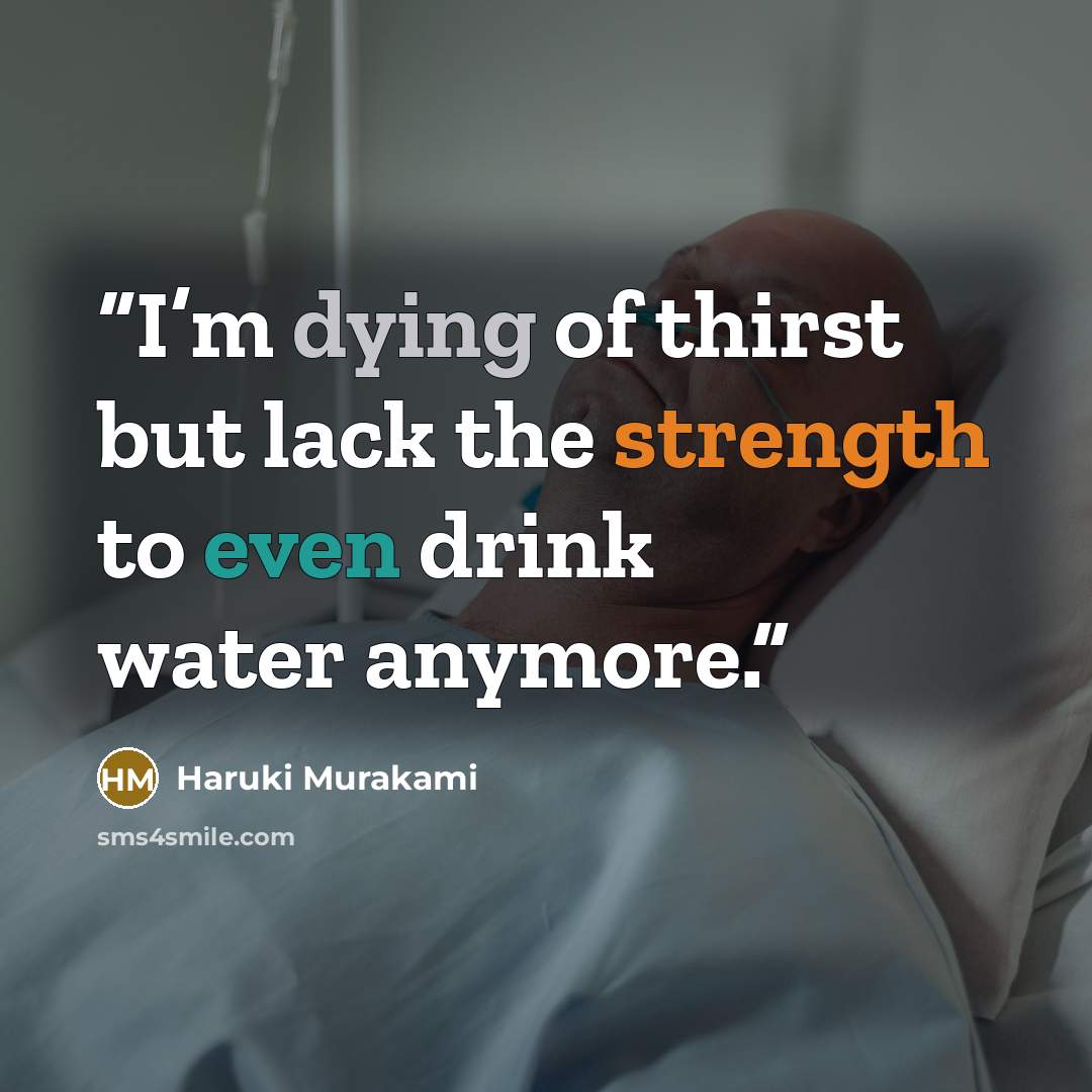 “I’m dying of thirst but lack the strength to even drink water anymore.” quote by Haruki Murakami