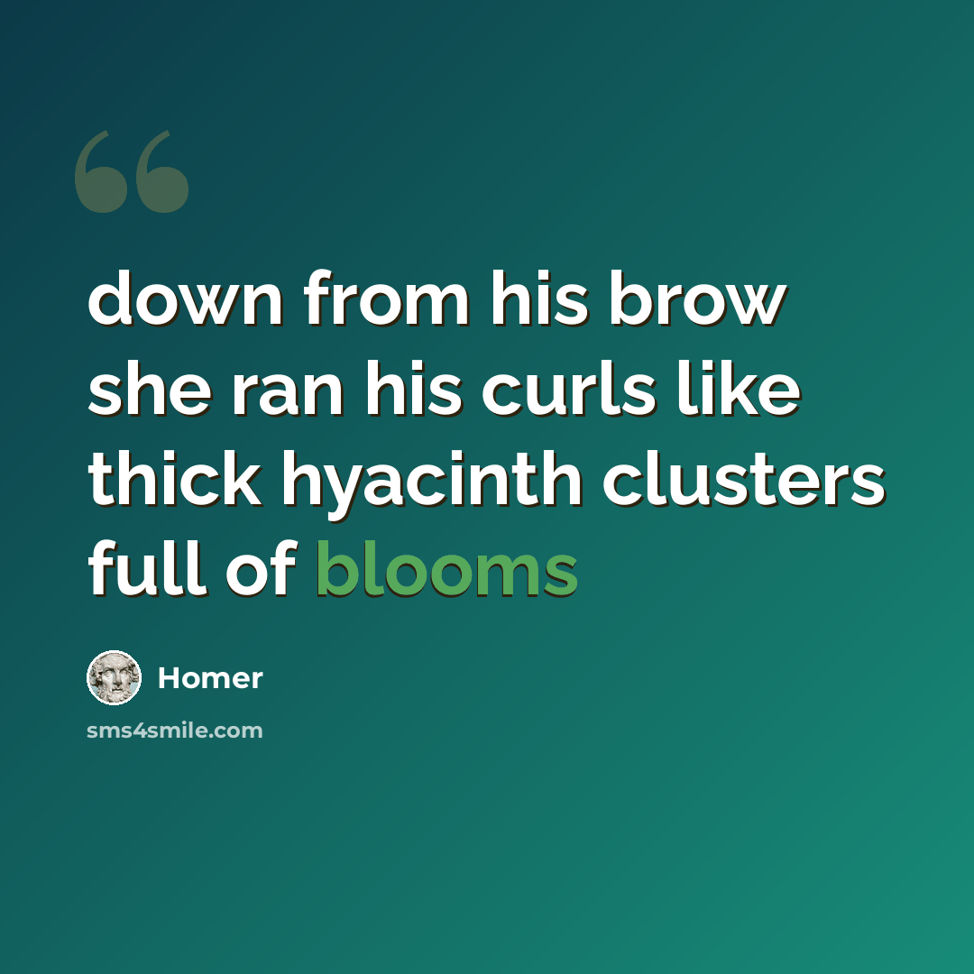 “down from his brow she ran his curls like thick hyacinth clusters full of blooms” quote by Homer