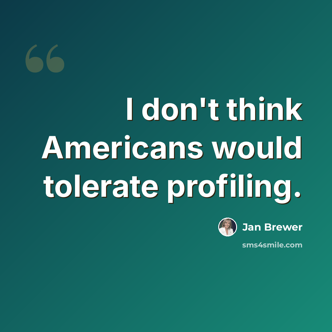 “I don't think Americans would tolerate profiling.” quote by Jan Brewer