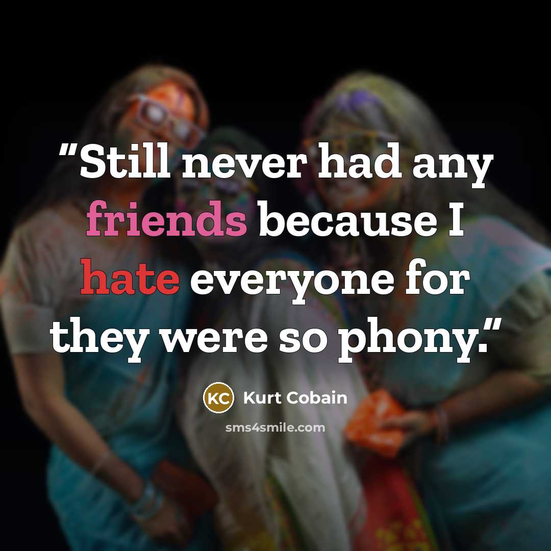 “Still never had any friends because I hate everyone for they were so phony.” quote by Kurt Cobain