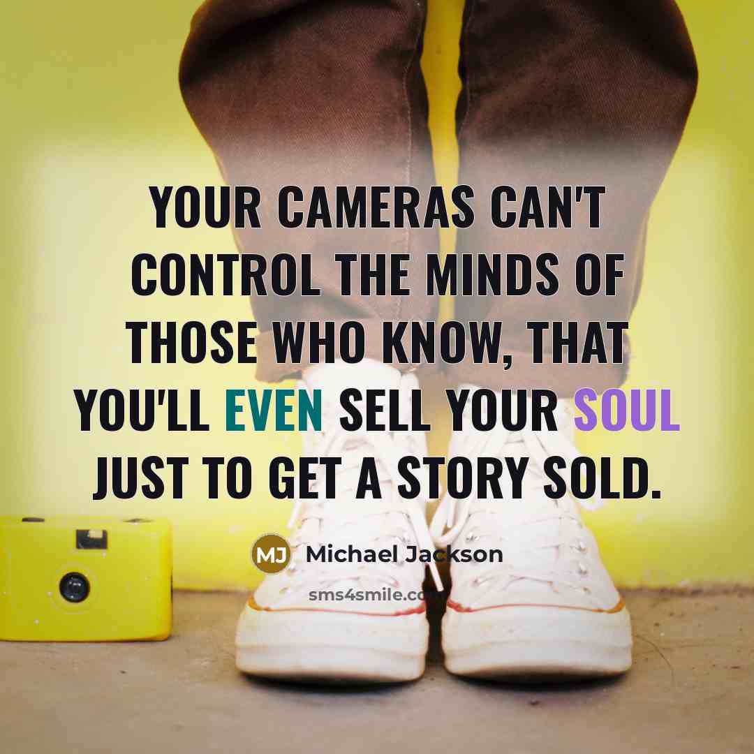 “Your cameras can't control the minds of those who know, that you'll even sell your soul just to get a story sold.” quote by Michael Jackson