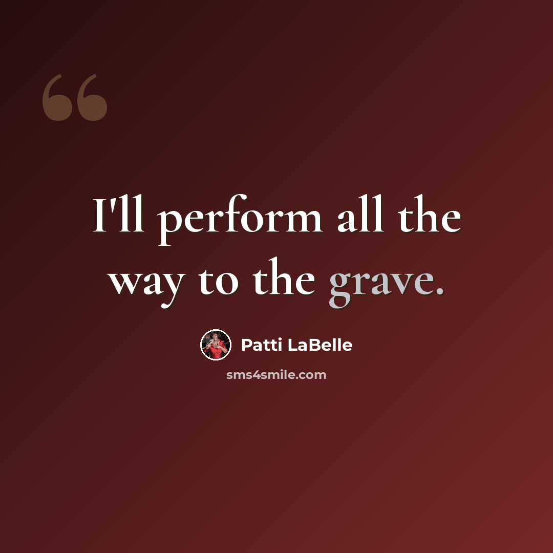 “I'll perform all the way to the grave.” quote by Patti LaBelle