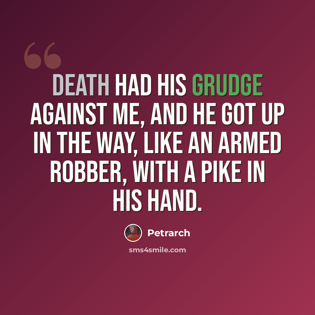 “Death had his grudge against me, and he got up in the way, like an armed robber, with a pike in his hand.” quote by Petrarch
