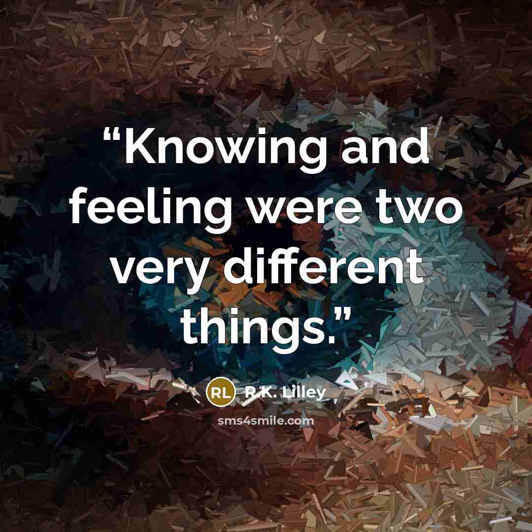 “Knowing and feeling were two very different things.” quote by R.K. Lilley