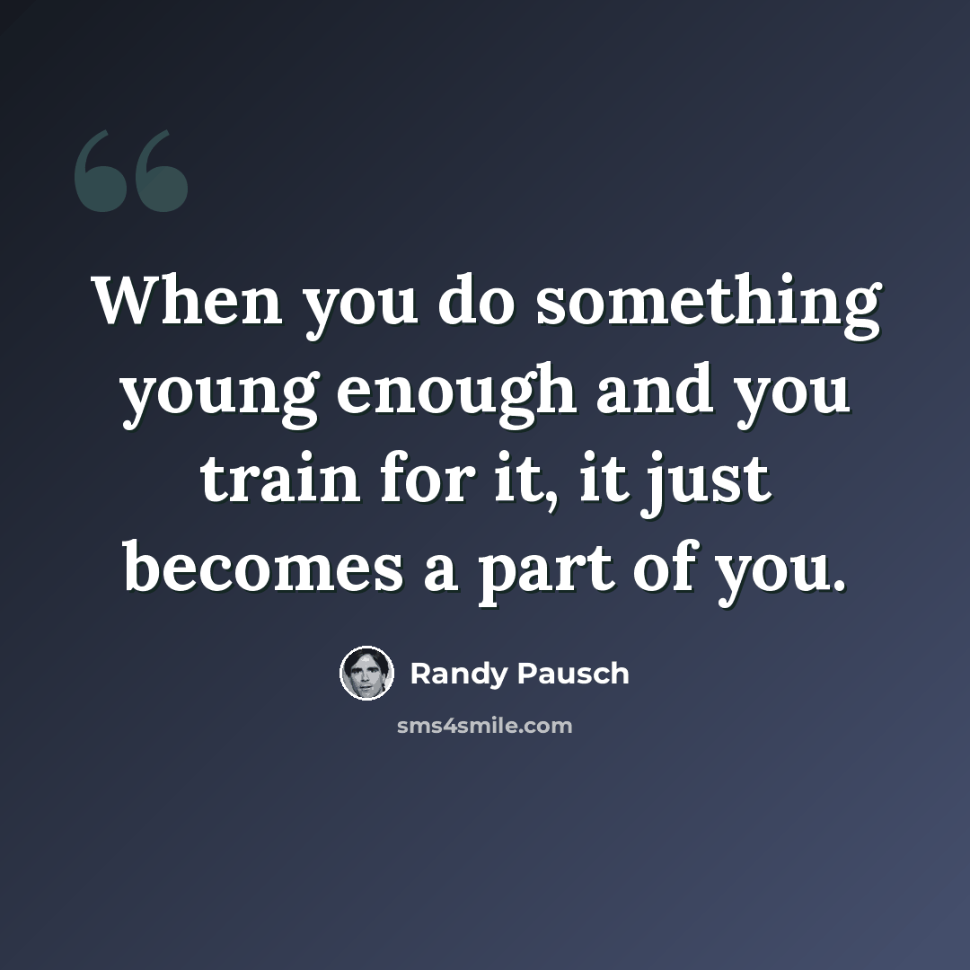 “When you do something young enough and you train for it, it just becomes a part of you.” quote by Randy Pausch