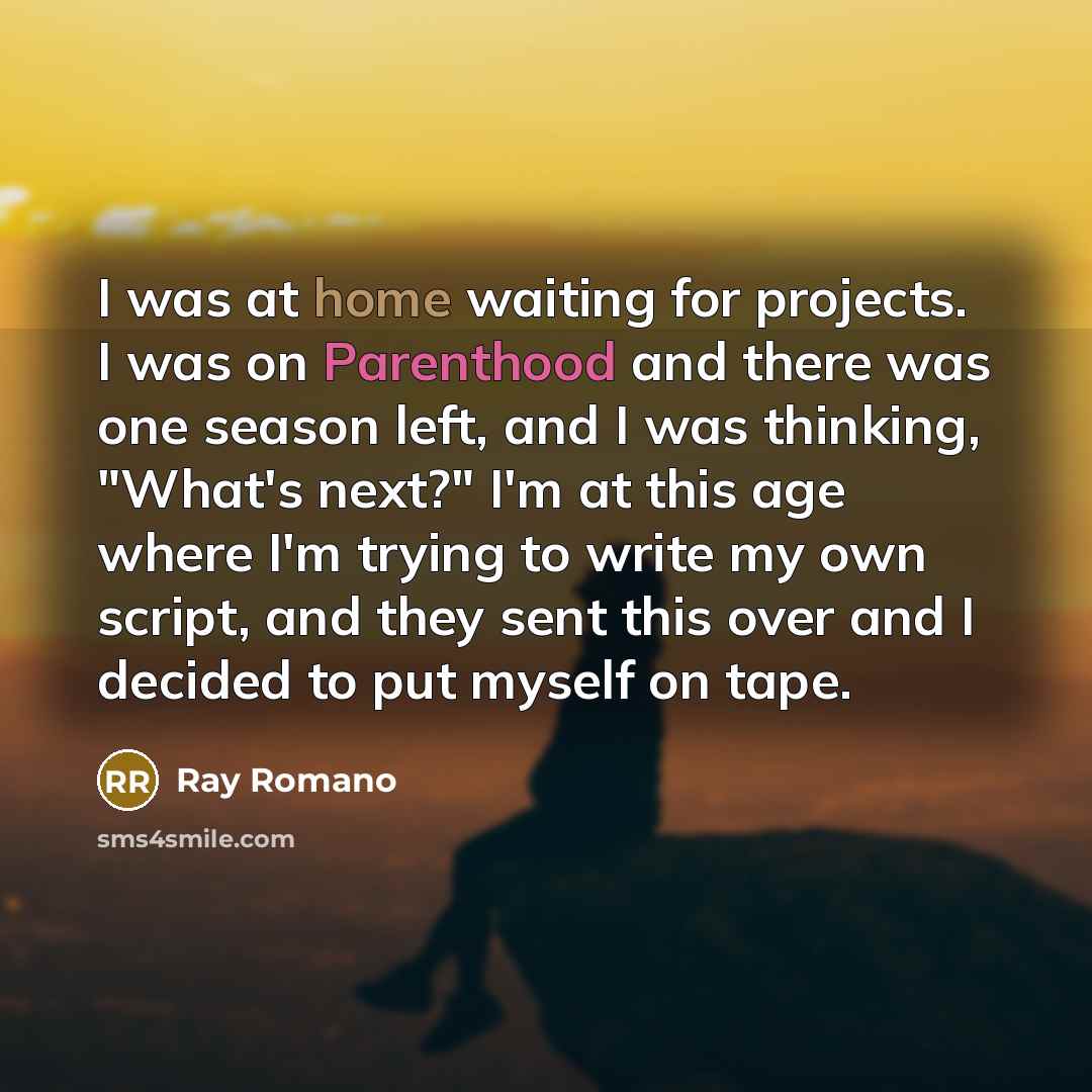 “I was at home waiting for projects. I was on Parenthood and there was one season left, and I was thinking, "What's next?" I'm at this age where I'm trying to write my own script, and they sent this over and I decided to put myself on tape.” quote by Ray Romano