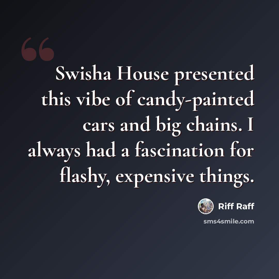 “Swisha House presented this vibe of candy-painted cars and big chains. I always had a fascination for flashy, expensive things.” quote by Riff Raff