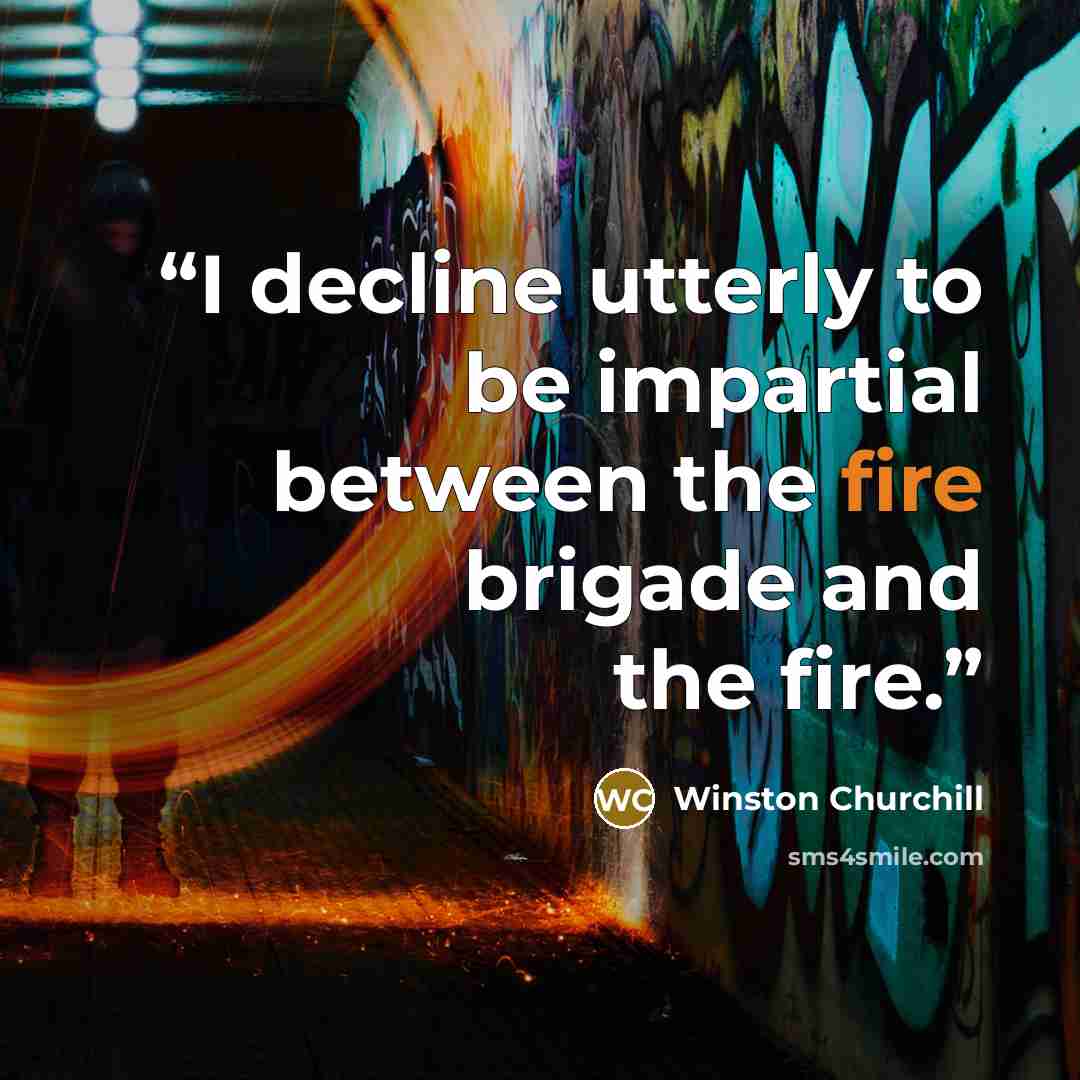 “I decline utterly to be impartial between the fire brigade and the fire.” quote by Winston Churchill