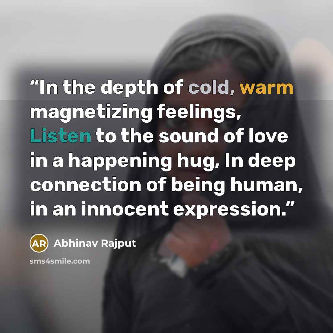“In the depth of cold, warm magnetizing feelings, Listen to the sound of love in a happening hug, In deep connection of being human, in an innocent expression.” quote by Abhinav Rajput