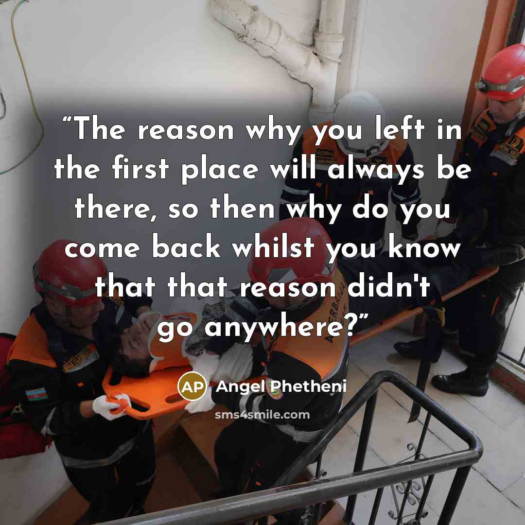“The reason why you left in the first place will always be there, so then why do you come back whilst you know that that reason didn't go anywhere?” quote by Angel Phetheni