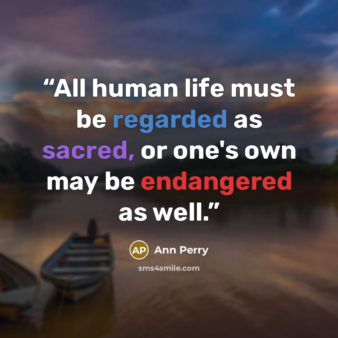 “All human life must be regarded as sacred, or one's own may be endangered as well.” quote by Ann Perry