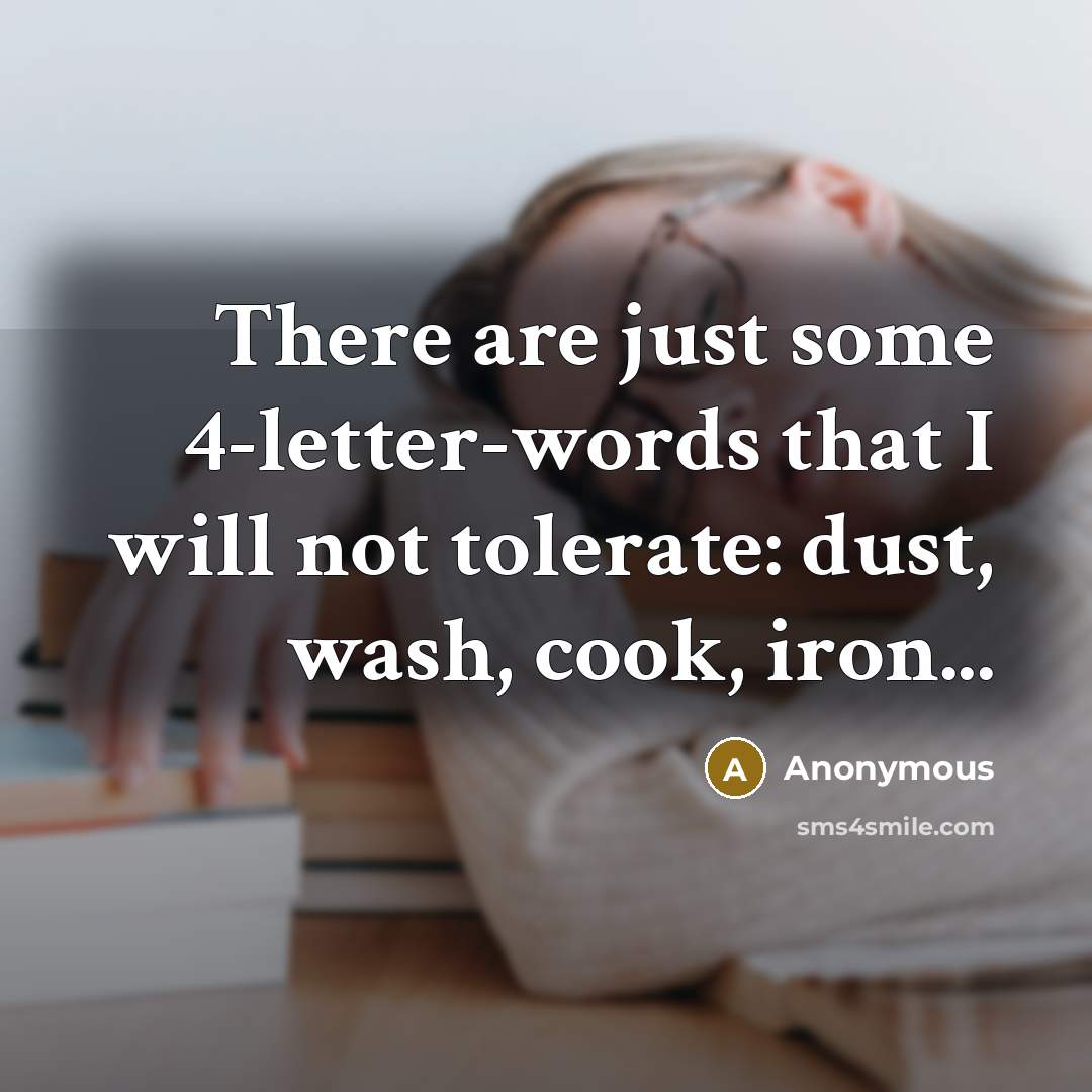 “There are just some 4-letter-words that I will not tolerate: dust, wash, cook, iron...” quote by Anonymous