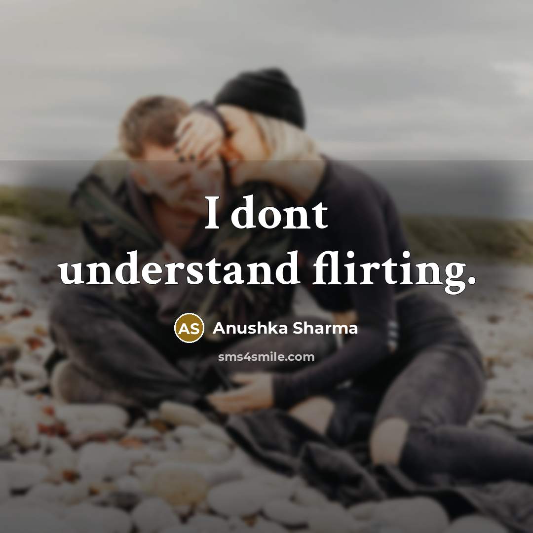“I dont understand flirting.” quote by Anushka Sharma