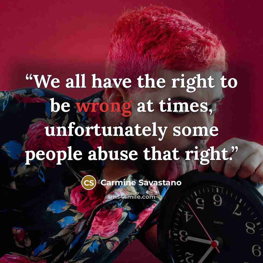 “We all have the right to be wrong at times, unfortunately some people abuse that right.” quote by Carmine Savastano