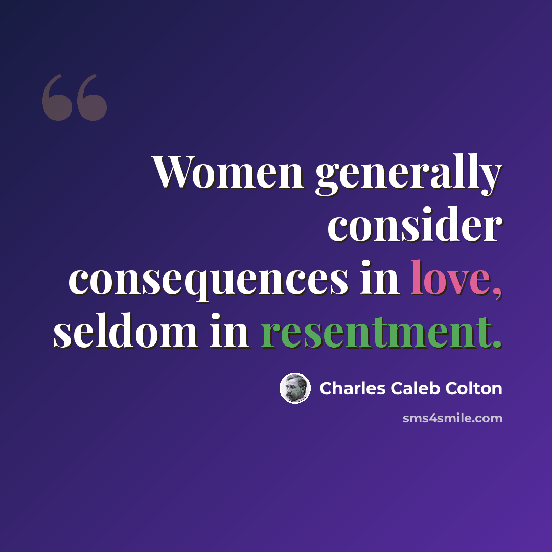 “Women generally consider consequences in love, seldom in resentment.” quote by Charles Caleb Colton