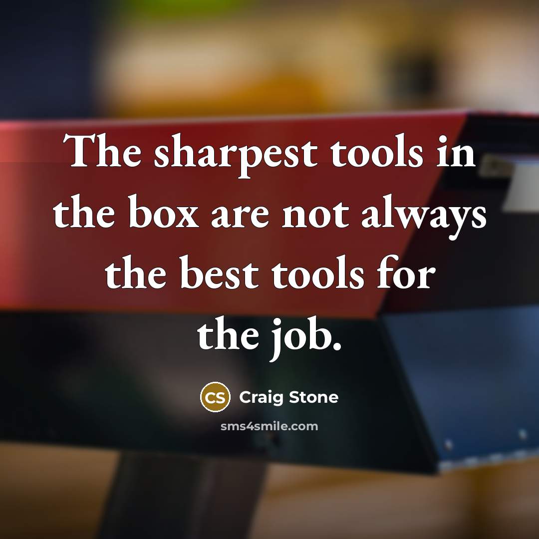 “The sharpest tools in the box are not always the best tools for the job.” quote by Craig Stone