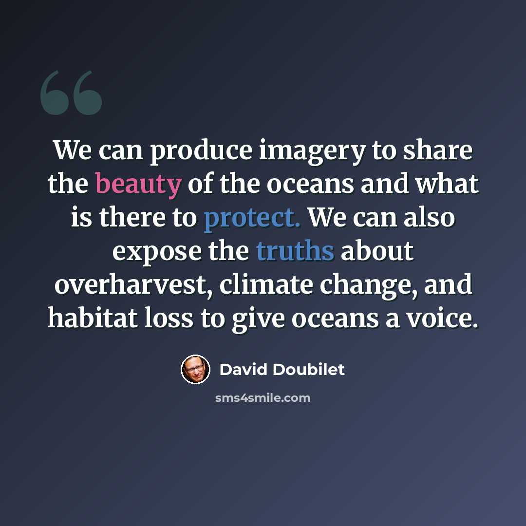 “We can produce imagery to share the beauty of the oceans and what is there to protect. We can also expose the truths about overharvest, climate change, and habitat loss to give oceans a voice.” quote by David Doubilet