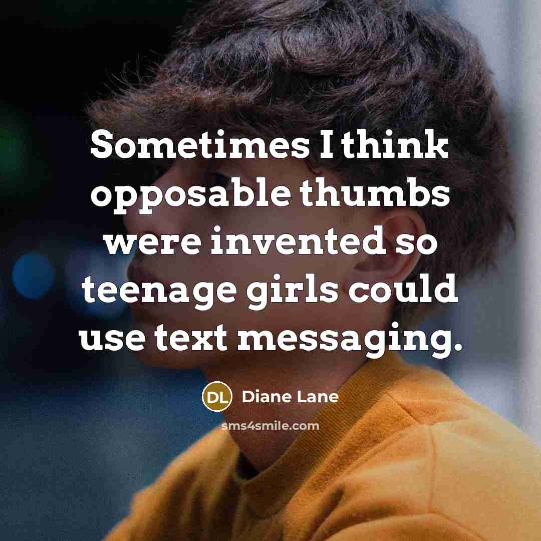 “Sometimes I think opposable thumbs were invented so teenage girls could use text messaging.” quote by Diane Lane